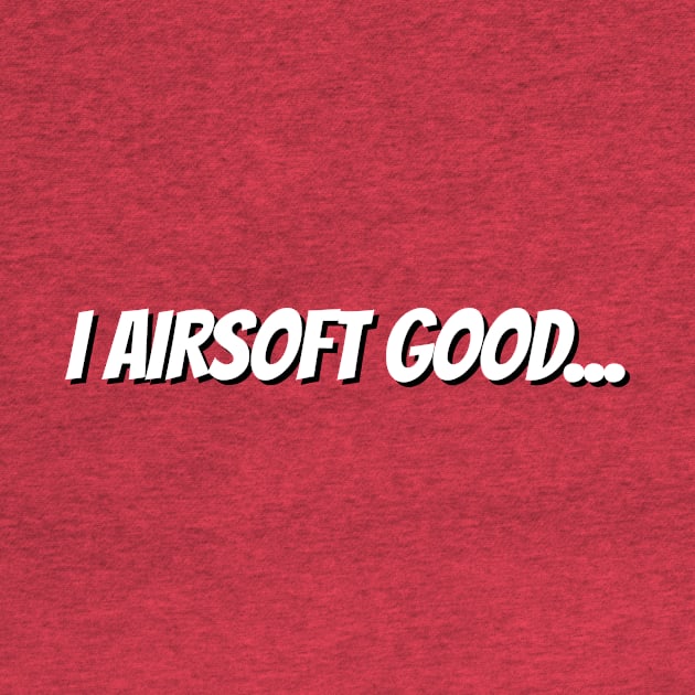 I Airsoft Good Tshirt by machasting